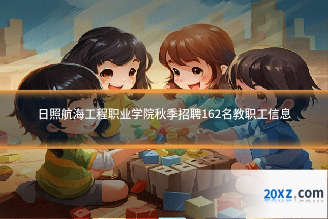 日照航海工程职业学院秋季招聘162名教职工信息