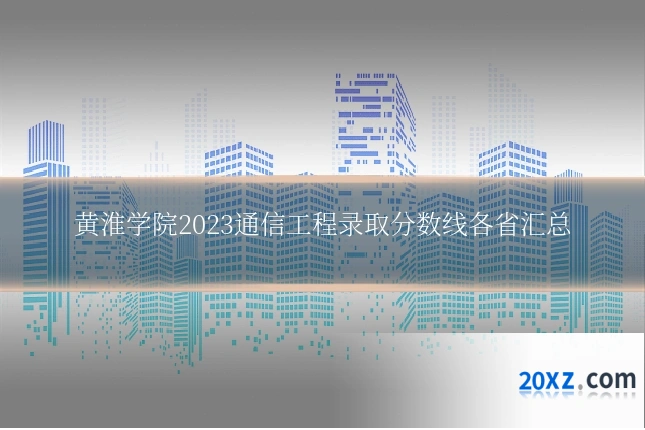 黄淮学院2023通信工程录取分数线各省汇总