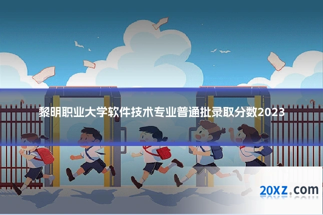黎明职业大学软件技术专业普通批录取分数2023