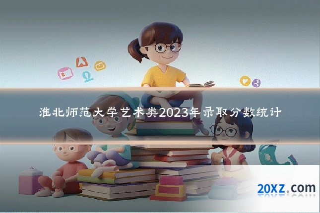 淮北师范大学艺术类2023年录取分数统计