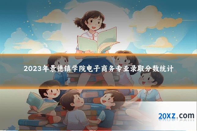 2023年景德镇学院电子商务专业录取分数统计