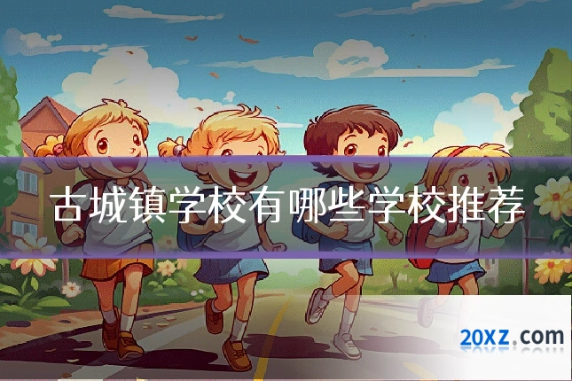 古城镇学校有哪些学校推荐