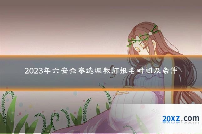 2023年六安金寨选调教师报名时间及条件