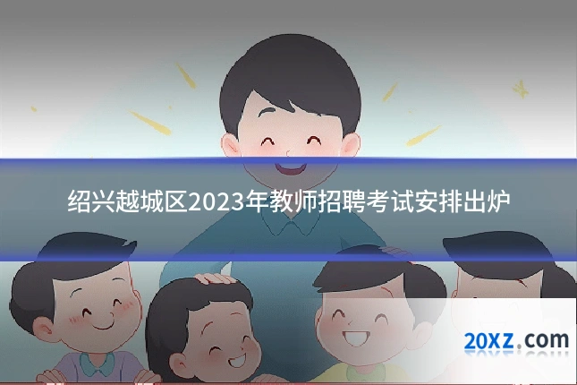 绍兴越城区2023年教师招聘考试安排出炉