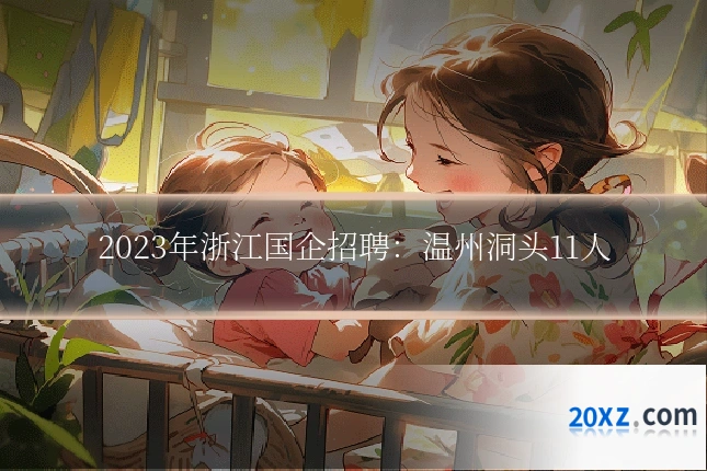 2023年浙江国企招聘:温州洞头11人