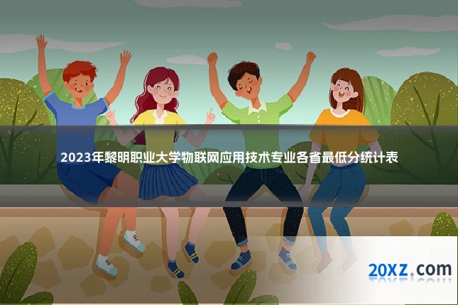 2023年黎明职业大学物联网应用技术专业各省最低分统计表