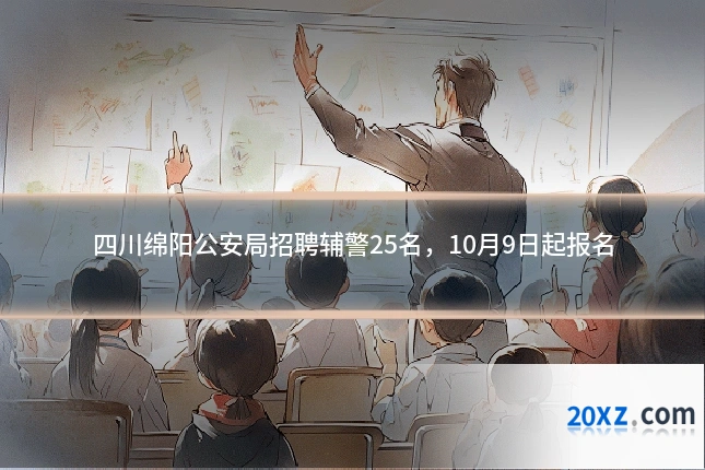 四川绵阳公安局招聘辅警25名，10月9日起报名