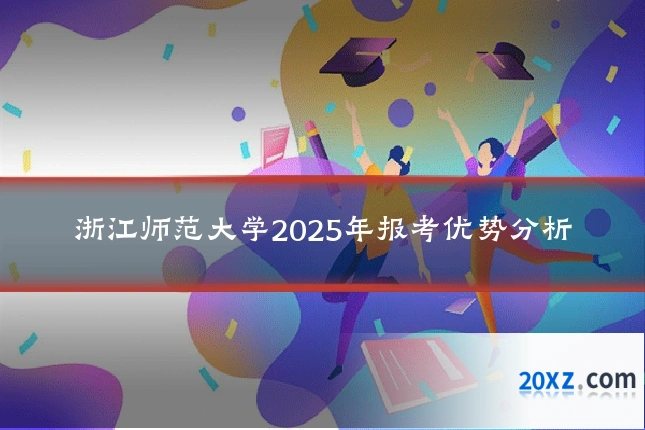 浙江师范大学2025年报考优势分析