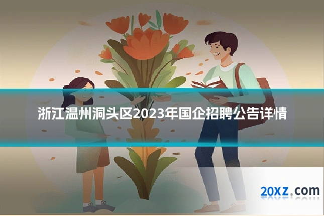 浙江温州洞头区2023年国企招聘公告详情