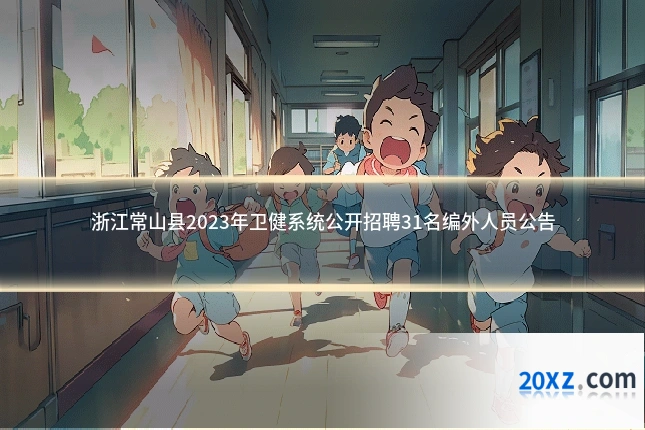 浙江常山县2023年卫健系统公开招聘31名编外人员公告
