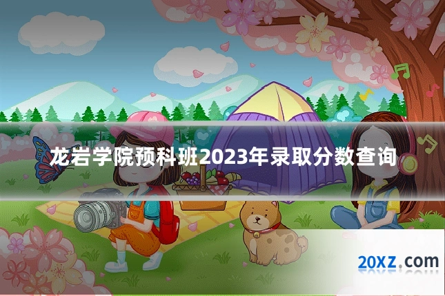 龙岩学院预科班2023年录取分数查询