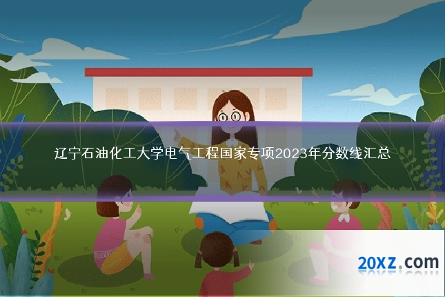辽宁石油化工大学电气工程国家专项2023年分数线汇总