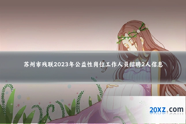 苏州市残联2023年公益性岗位工作人员招聘2人信息