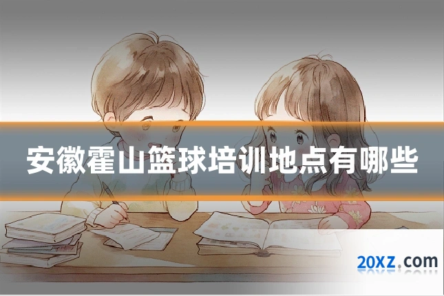 安徽霍山篮球培训地点有哪些