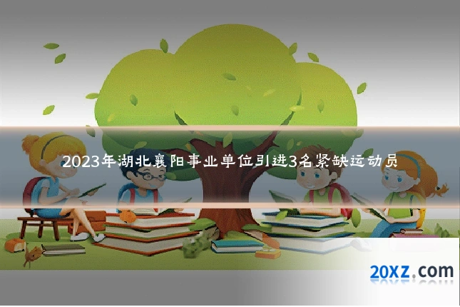 2023年湖北襄阳事业单位引进3名紧缺运动员
