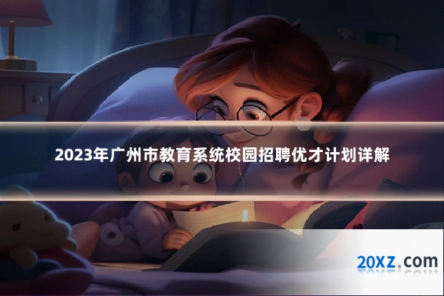 2023年广州市教育系统校园招聘优才计划详解