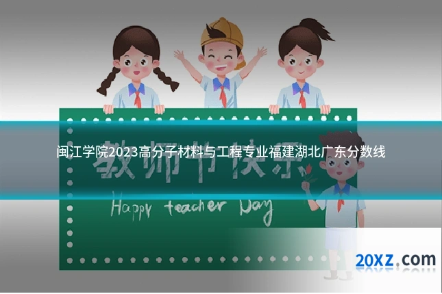 闽江学院2023高分子材料与工程专业福建湖北广东分数线
