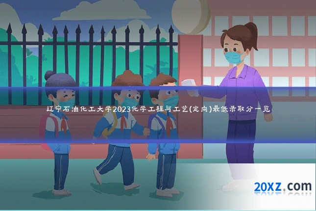 辽宁石油化工大学2023化学工程与工艺(定向)最低录取分一览