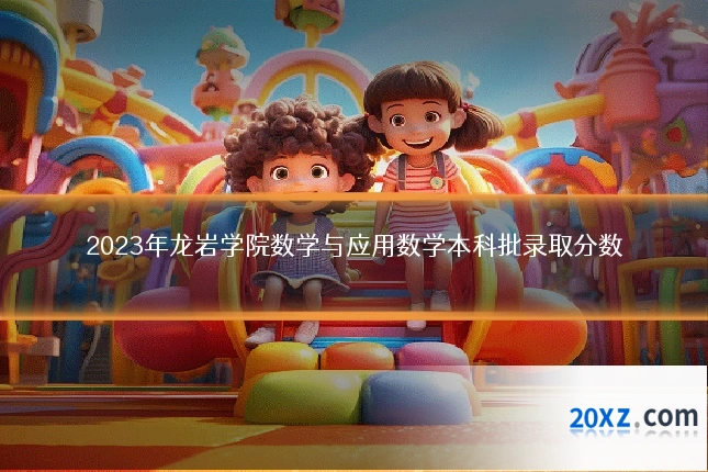 2023年龙岩学院数学与应用数学本科批录取分数