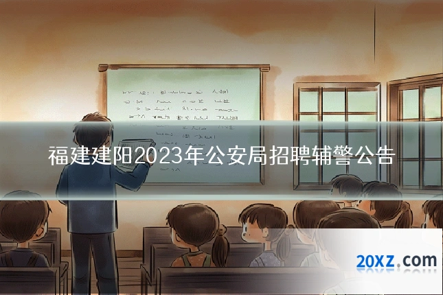 福建建阳2023年公安局招聘辅警公告