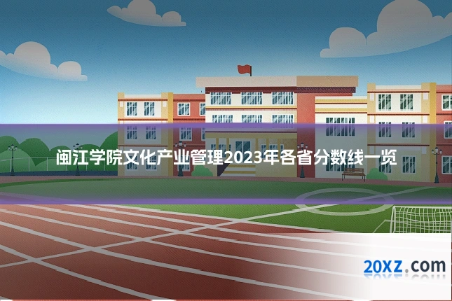 闽江学院文化产业管理2023年各省分数线一览