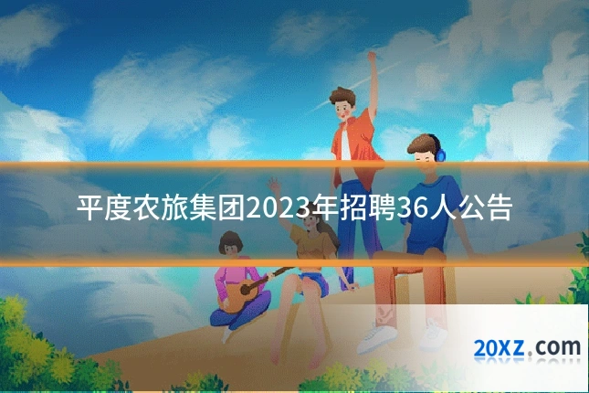 平度农旅集团2023年招聘36人公告