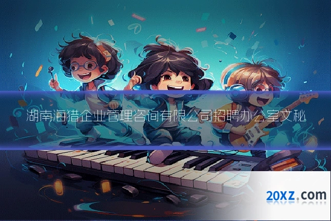 湖南海猎企业管理咨询有限公司招聘办公室文秘