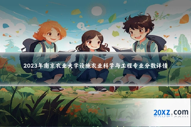 2023年南京农业大学设施农业科学与工程专业分数详情