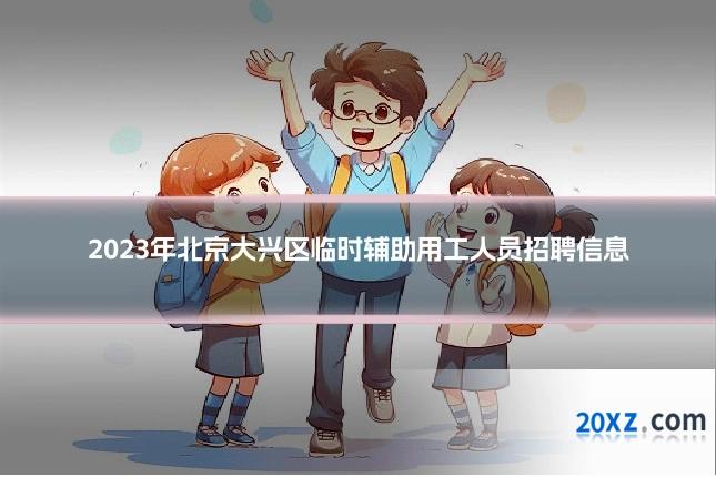 2023年北京大兴区临时辅助用工人员招聘信息