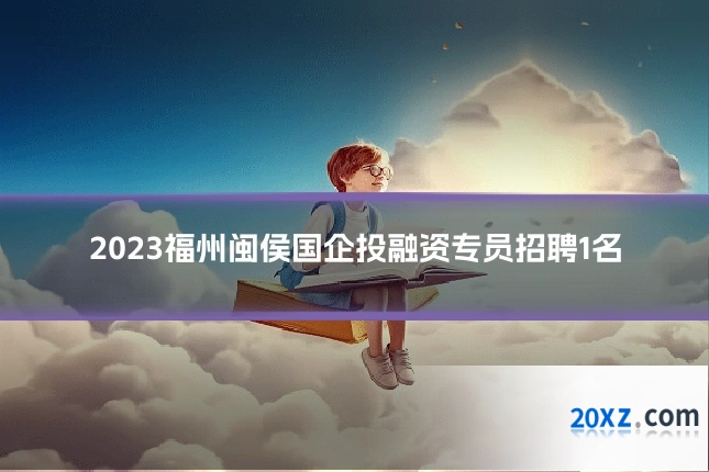 2023福州闽侯国企投融资专员招聘1名