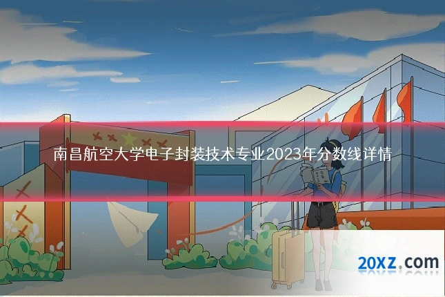 南昌航空大学电子封装技术专业2023年分数线详情