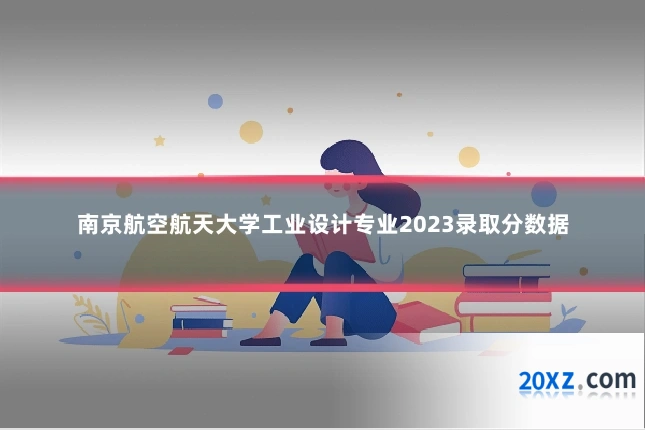 南京航空航天大学工业设计专业2023录取分数据