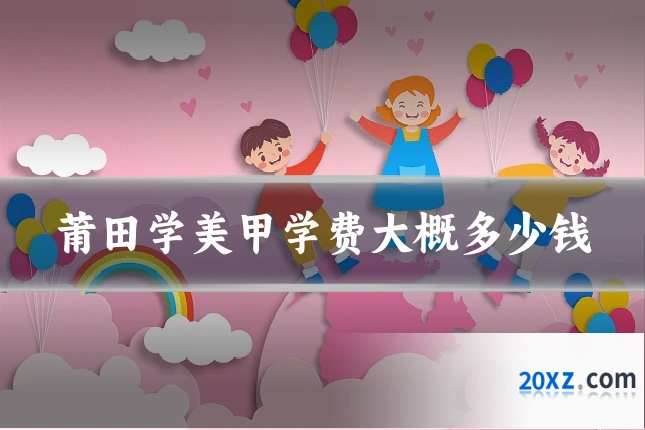 莆田学美甲学费大概多少钱