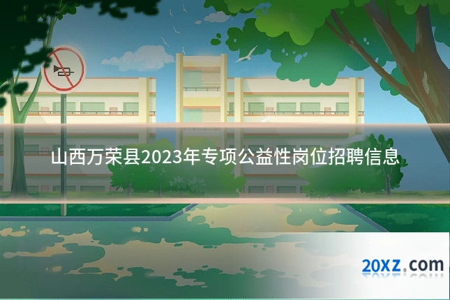 山西万荣县2023年专项公益性岗位招聘信息