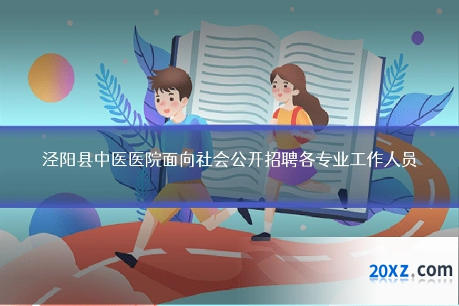 泾阳县中医医院面向社会公开招聘各专业工作人员