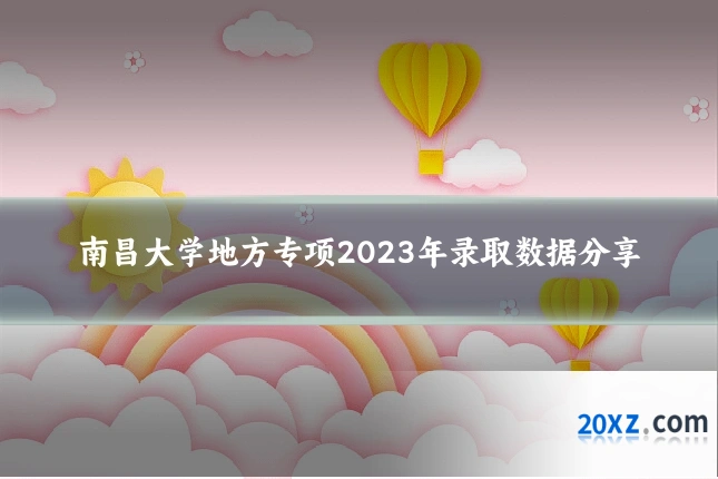 南昌大学地方专项2023年录取数据分享