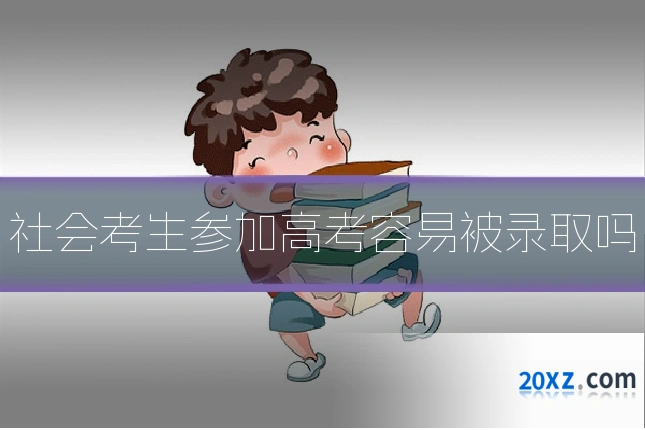 社会考生参加高考容易被录取吗
