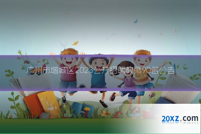 广州市增城区2023公开招聘教师90名公告