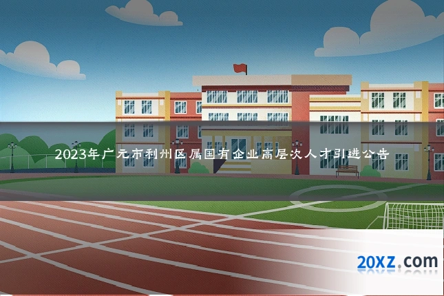 2023年广元市利州区属国有企业高层次人才引进公告