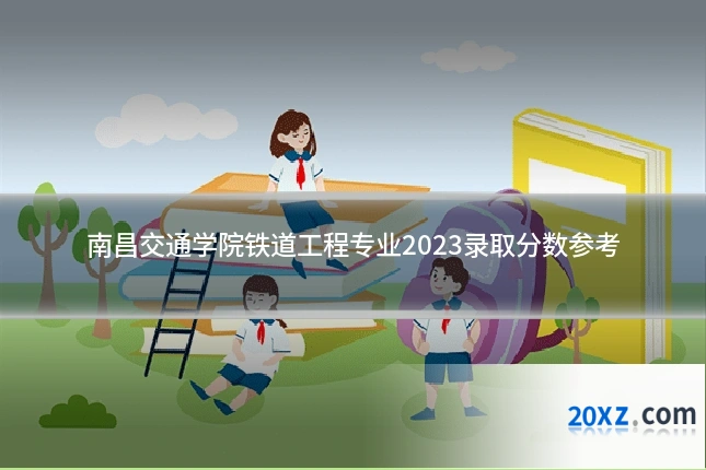 南昌交通学院铁道工程专业2023录取分数参考