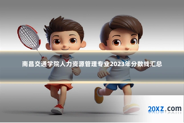 南昌交通学院人力资源管理专业2023年分数线汇总