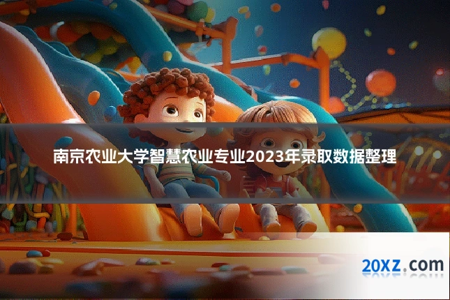 南京农业大学智慧农业专业2023年录取数据整理