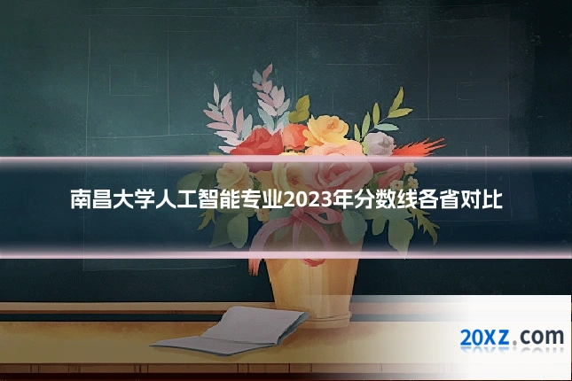 南昌大学人工智能专业2023年分数线各省对比