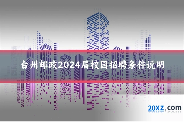 台州邮政2024届校园招聘条件说明