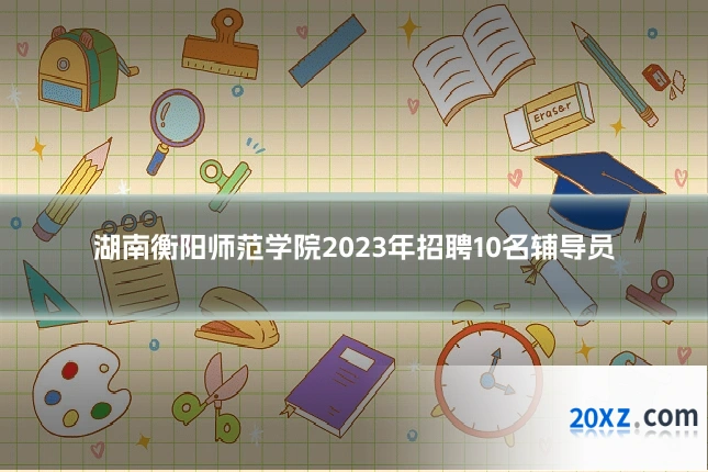 湖南衡阳师范学院2023年招聘10名辅导员