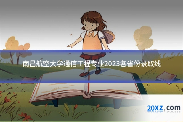 南昌航空大学通信工程专业2023各省份录取线