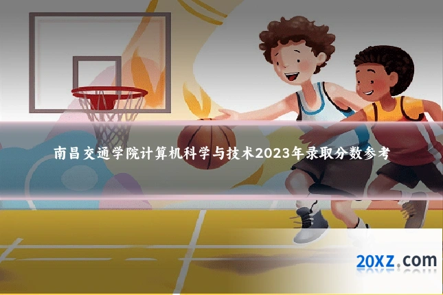 南昌交通学院计算机科学与技术2023年录取分数参考