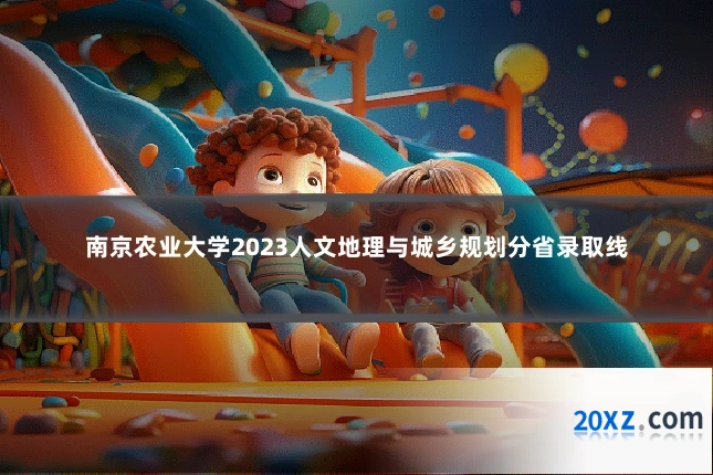 南京农业大学2023人文地理与城乡规划分省录取线