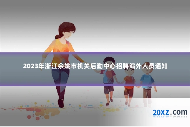 2023年浙江余姚市机关后勤中心招聘编外人员通知
