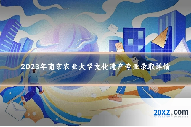 2023年南京农业大学文化遗产专业录取详情